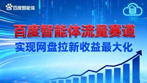 建百度智能体流量赛道，实现网盘拉新收益最大化-轻创网