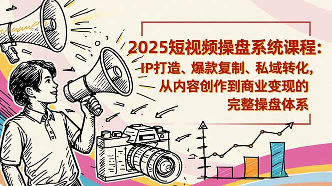 2025短视频操盘线下课程:IP打造、爆款复制、私域转化,从内容创作到商业变现的完整操盘体系-轻创网