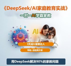 DeepSeek+Al家庭教育实战,一对一AI学霸家教,3天成Ai家教达人,带娃+创收两不误-轻创网