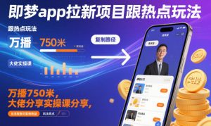 即梦app拉新项目跟热点玩法，万播750米，大佬分享实操课分享，全流程教你复制收益-轻创网