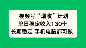 视频号“增收”计划，单日稳定收入130十，长期稳定 手机电脑都可做！-轻创网