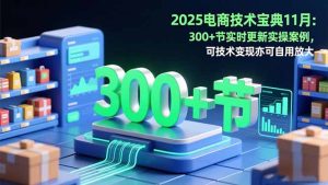 2025电商技术宝典11月:200+节实时更新实操案例,可技术变现亦可自用放大-轻创网