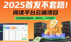 2025首发不套路！阅读平台云端项目，自动提现批量矩阵，单机50+，当天变现【揭秘】-轻创网
