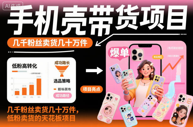 手机壳带货项目，几千粉丝卖货几十万件，短视频低粉卖货的天花板项目-轻创网