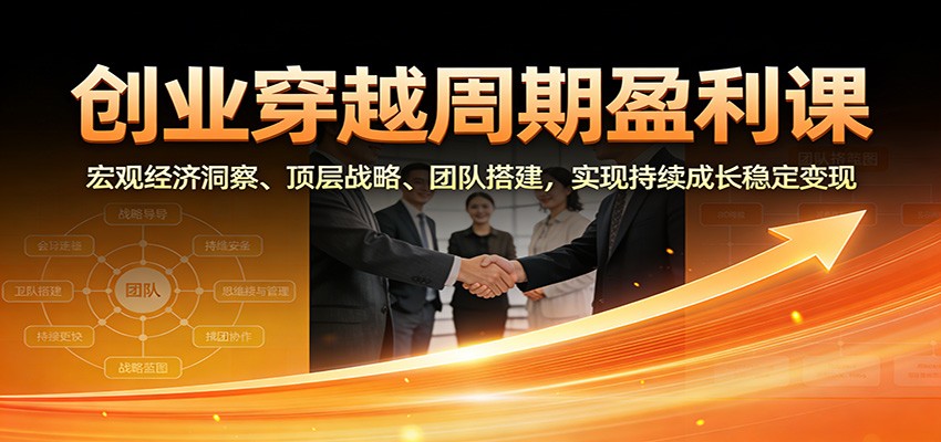 图片[1]-创业穿越周期盈利课：宏观经济洞察、顶层战略、团队搭建，实现持续成长稳定变现-轻创网