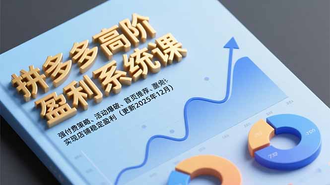 拼多多高阶盈利系统课,强付费策略、活动爆破、首页推荐,实现店铺稳定盈利(更新12月-轻创网