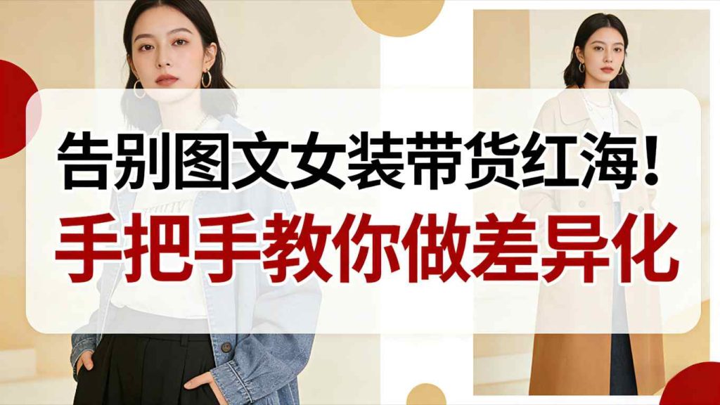 告别图文女装带货红海！手把手教你做差异化，新手也能弯道超车-轻创网