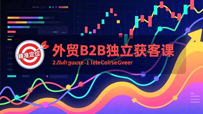 外贸B2B独立获客课,Facebook主页搭建、消息互动广告、精准定位,打造高询盘系统-轻创网