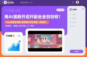 用AI漫剧开启副业创收：Vidu实操全攻略+高效提示词生成器(附案例)，普通人也可以轻松上手-轻创网