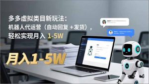 多多 虚拟类目新玩法:机器人代运营(自动回复 + 发货-轻创网