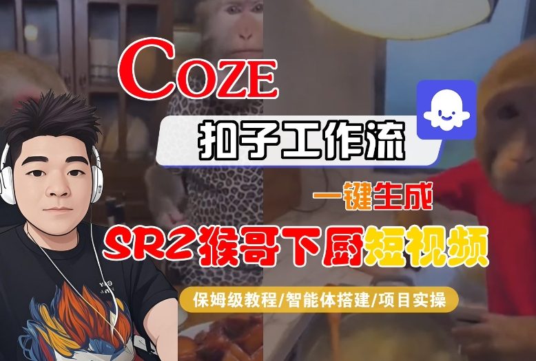 Coze扣子智能体工作流一键生成“SORA2猴哥下厨“短视频,全流程保姆级教学-轻创网