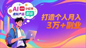 AI+小红书特训营,智能体搭建+虚拟产品原创+商业化变现,打造个人月入3万+副业-轻创网