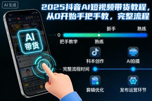 2025抖音AI短视频带货教程，从0开始手把手教，完整流程-轻创网