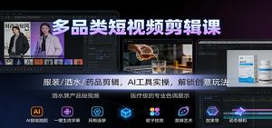 多品类短视频剪辑课:服装/酒水/药品剪辑,AI工具实操,解锁创意玩法-轻创网