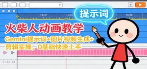 12月火柴人动画教学:Gemini 提示词+图片视频生成+剪辑实操,0基础快速上手-轻创网