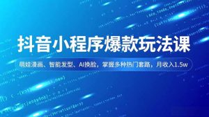 抖音小程序爆款玩法课,萌娃漫画、智能发型、AI换脸,掌握多种热门套路,月收入1.5w-轻创网