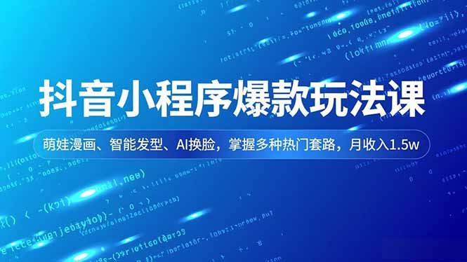 抖音小程序爆款玩法课,萌娃漫画、智能发型、AI换脸,掌握多种热门套路,月收入1.5w-轻创网
