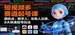 短视频多赛道起号课：蹭热点、数字人、非真人出镜，8大快速起号玩法-轻创网