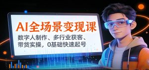 AI全场景变现课：数字人制作、多行业获客、带货实操，0基础快速起号-轻创网