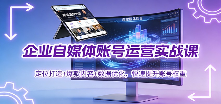 企业自媒体账号运营实战课：定位打造+ 爆款内容+数据优化，快速提升账号权重-轻创网