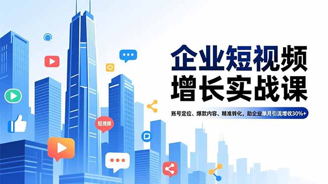 企业短视频增长实战课，账号定位、爆款内容、精准转化，助企业单月引流增收30%+-轻创网