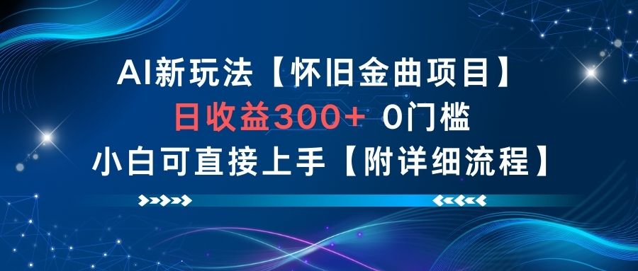 AI新玩法，怀旧金曲项目，日收益3张+，0门槛小白可直接上手【附详细流程】-轻创网