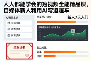 人人都能学会的短视频全能精品课，自媒体新人利用AI弯道超车-轻创网