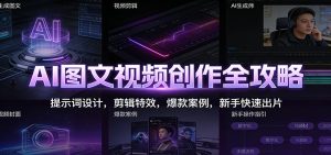 AI图文视频创作全攻略:提示词设计,剪辑特效,爆款案例,新手快速出片-轻创网