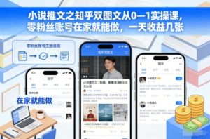 小说推文之知乎双图文从0—1实操课，零粉丝账号在家就能做，一天收益几张-轻创网