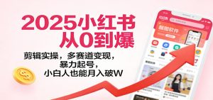 2025小红书从0到爆:剪辑实操,多赛道变现,暴力起号,零基础也能月入破W-轻创网