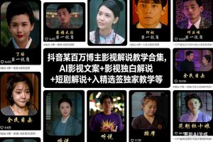 抖音某百万博主影视解说教学合集,AI影视文案+影视独白解说+短剧解说+入精选签独家教学等-轻创网