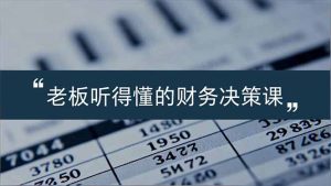老板能听得懂的财务决策课,报表解读、数据洞察、风险识别,用财务驱动业务增长-轻创网