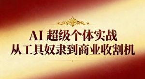 AI超级个体实战：从工具奴隶到商业收割机-轻创网