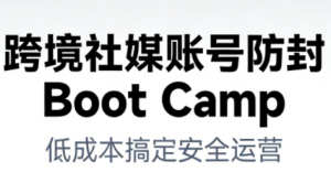 跨境社媒账号防封BootCamp-轻创网