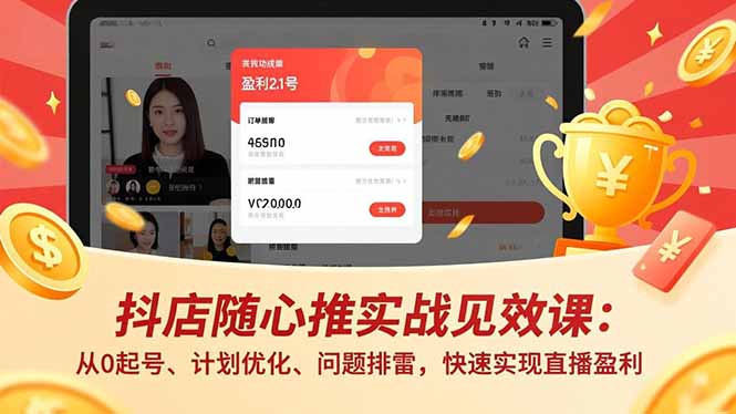 抖店随心推实战见效课：从0起号、计划优化、问题排雷，快速实现直播盈利-轻创网