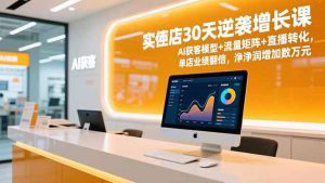 实体店30天逆袭增长课，AI获客模型+流量矩阵+直播转化，单店业绩翻倍，净利润增加数万元-轻创网