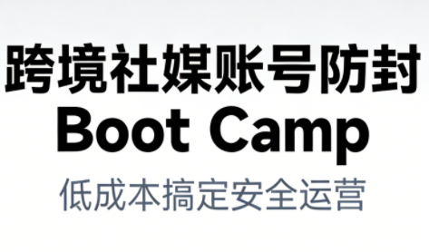 跨境社媒账号防封Boot Camp，低成本搞定社媒账号安全与长期运营-轻创网
