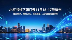 小红书线下闭门课11月15-17号杭州，算法破译、爆款公式、变现提速，三天重塑运营体系-轻创网