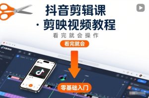 抖音剪辑课，剪映视频教程，看完就会操作-轻创网