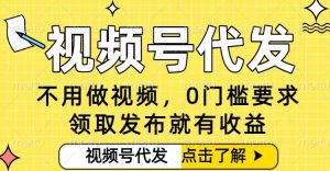 0门槛视频号代发项目，无需剪辑无需做视频，发布就有收益，任务没有上限，小白轻松日入5张【揭秘】-轻创网