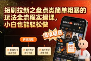 短剧拉新之盘点类简单粗暴的玩法全流程实操课,小白也能轻松做-轻创网