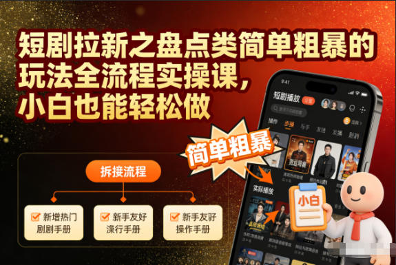 短剧拉新之盘点类简单粗暴的玩法全流程实操课,小白也能轻松做-轻创网