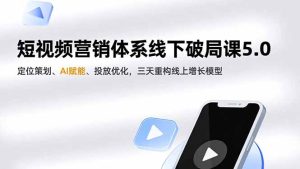 短视频营销体系线下破局课5.0,定位策划、AI赋能、投放优化,三天重构线上增长模型-轻创网