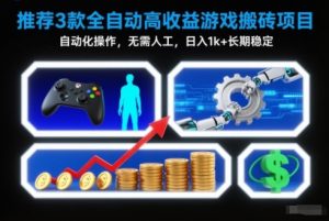 【推荐】3款全自动高收益游戏搬砖项目，自动化操作，无需人工，日入1k+，长期稳定【揭秘】-轻创网