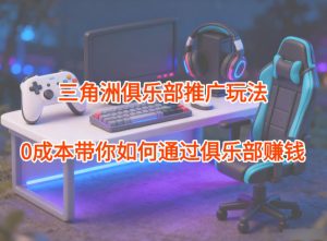 项目拆解：三角洲俱乐部推广玩法，0成本带你如何通过俱乐部賺钱-轻创网