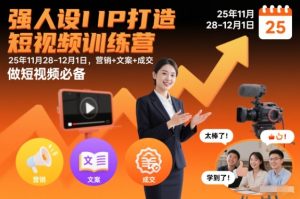 强人设IP打造短视频训练营25年11月28-12月1日,营销+文案+成交,做短视频必备-轻创网