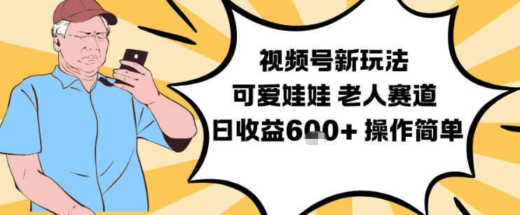 视频号新玩法，可爱娃娃视频制作教学，老人赛道，日收益6张+操作简单-轻创网