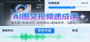AI图文视频速成课：一键生图+批量创作+动图转化+配音发布，0基础上手-轻创网