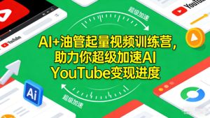 AI+油管起量视频训练营,助力你超级加速AI YouTube变现进度-轻创网