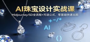 AI珠宝设计实战课:Midjourney/SD全流程+咒语公式,零基础快速出图-轻创网